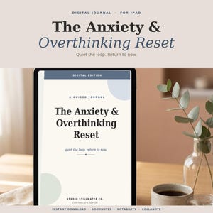 May include: A digital journal for iPad titled "The Anxiety & Overthinking Reset." The cover features the title in large, bold text, with the tagline "Quiet the loop. Return to now." The journal is on a table with a cup of coffee and a vase of greenery.