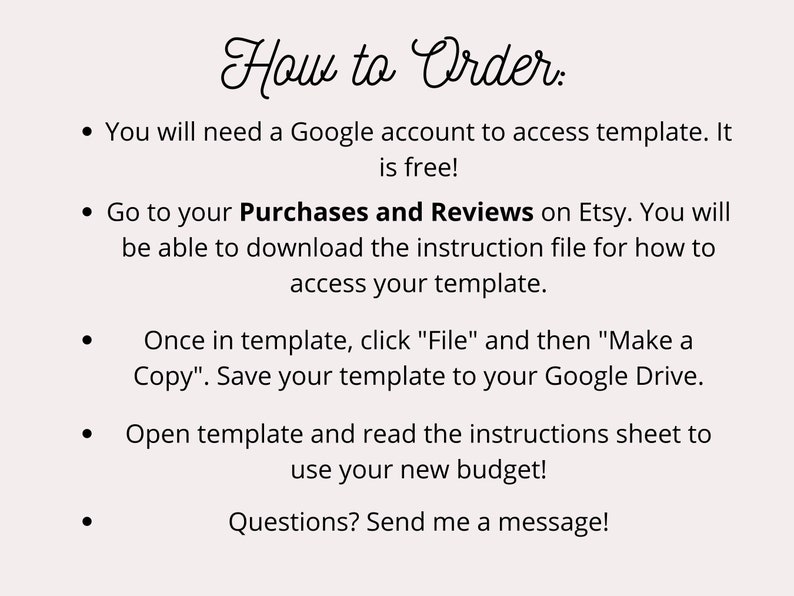 May include: How to Order: You will need a Google account to access the template. It is free! Go to your Purchases and Reviews on Etsy. You will be able to download the instruction file for how to access your template. Once in template, click "File" and then "Make a Copy". Save your template to your Google Drive. Open template and read the instructions sheet to use your new budget! Questions? Send me a message!