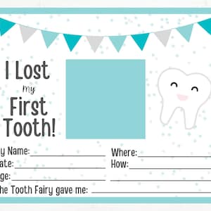 May include: A printable tooth fairy chart with a blue and white color scheme. It features a cartoon tooth with a happy face, a space for a photo, and lines for recording the date, age, and name of the child who lost their first tooth. The text on the chart reads "I Lost My First Tooth!" and "The Tooth Fairy gave me:"
