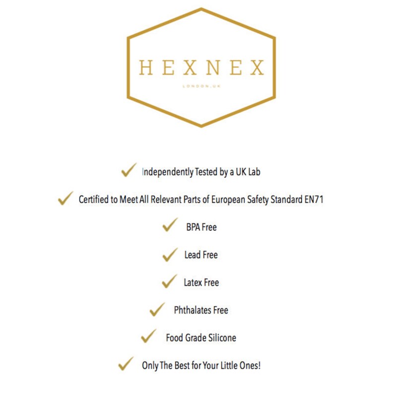 Puede incluir: Un logotipo hexagonal dorado con el texto "HEXNEX LONDON" en su interior. Debajo del logotipo, una lista de certificaciones y caracter&iacute;sticas de seguridad, incluyendo "Probado independientemente por un laboratorio del Reino Unido", "Certificado para cumplir con todas las partes relevantes de la norma de seguridad europea EN71", "Libre de BPA", "Libre de plomo", "Libre de l&aacute;tex", "Libre de ftalatos", "Silicona de grado alimenticio", y "&iexcl;Solo lo mejor para tus peque&ntilde;os!"