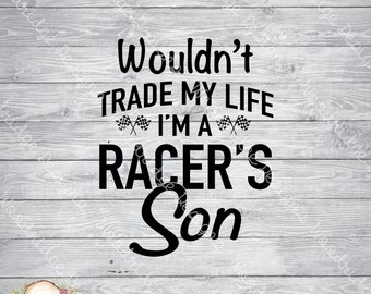 Wouldn't trade my life I'm a racers son | Digital File | SVG, PNG, EPS