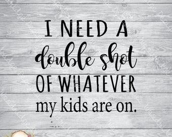 May include: Black text on a gray wooden background reads "I NEED A double shot OF WHATEVER my kids are on." The text is in a mix of fonts. A floral logo is in the bottom left corner.