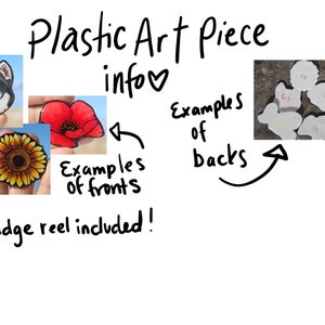 May include: Three examples of plastic art pieces with different designs: a husky dog, a red poppy flower, and a yellow sunflower. The back of the pieces are shown in a separate image, with a white background and a small hole for attaching a badge reel. The text "Plastic Art Piece info♡" is written above the images.
