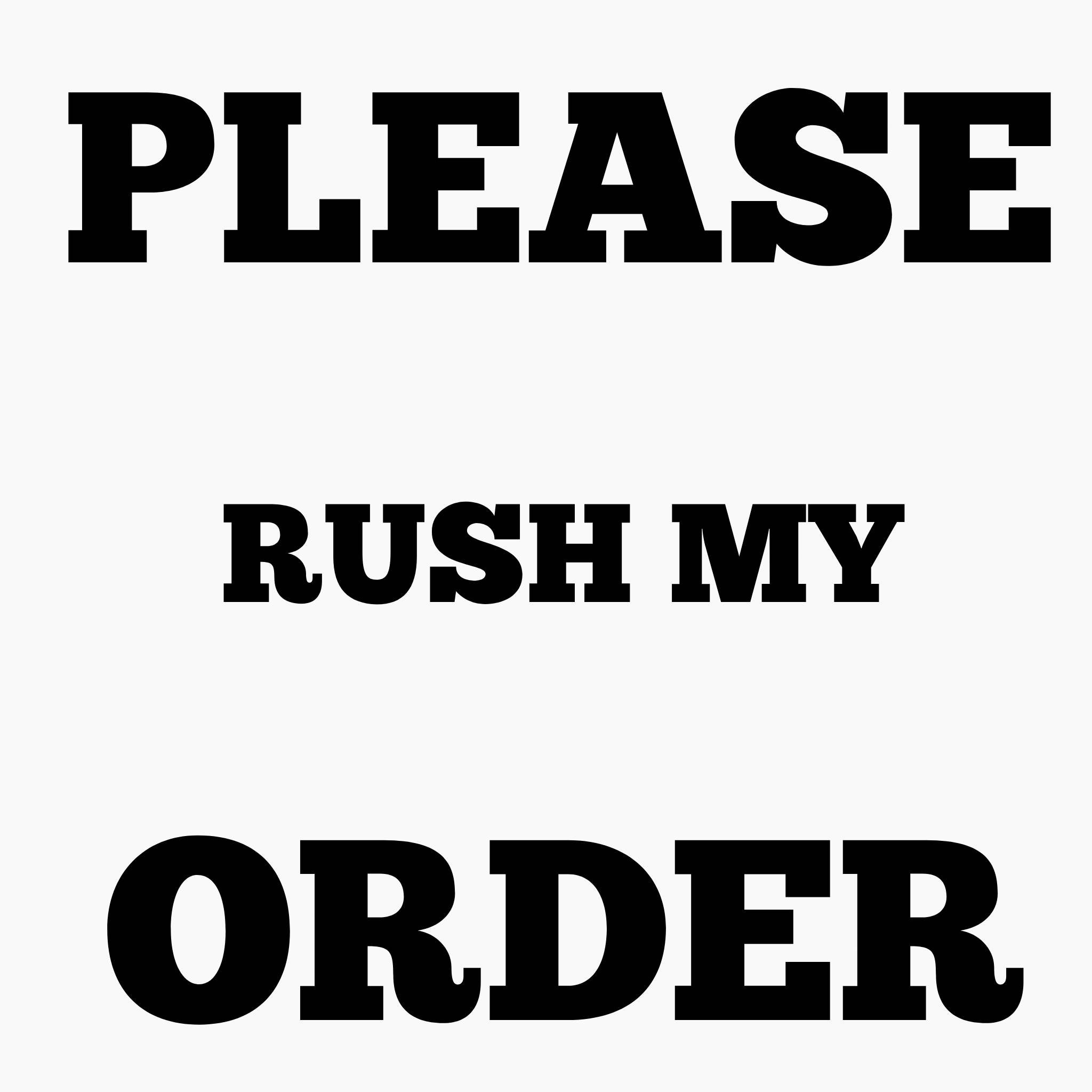 Please Rush My Order, Priority Shipping, Need it quick, move my order to the top, quick shipping, ready to ship,