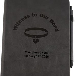 May include: A black notebook with the text "Witness to Our Bond" and a collar graphic. Below the graphic is the text "Your Names Here February 14th, 2026". A black pen is attached to the side of the notebook.