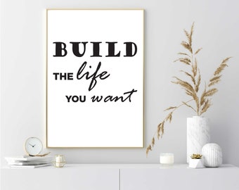 Build the Life You Want – Black & White Quote Print