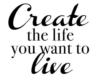 Create the Life You Want to Live print