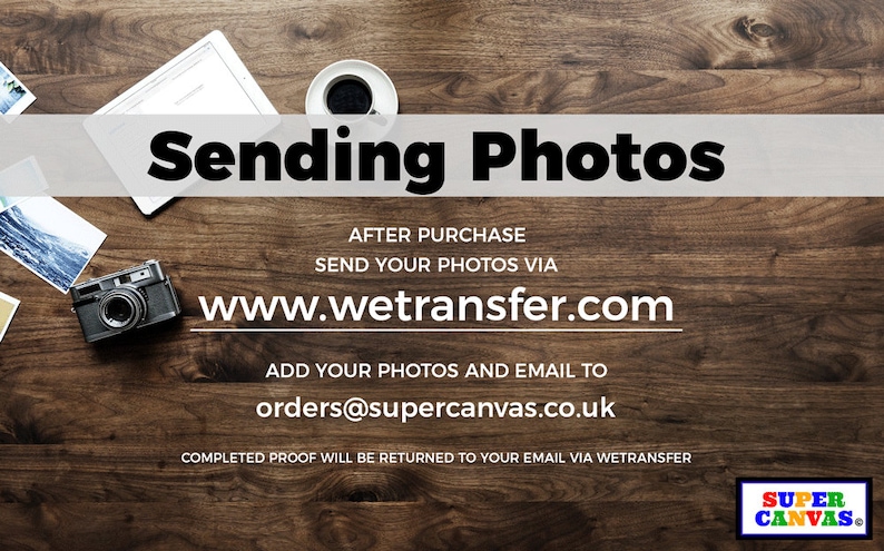 May include: A wooden table with a camera, a cup of coffee, a tablet, and several photographs. Text on the table reads "Sending Photos", "AFTER PURCHASE", "SEND YOUR PHOTOS VIA", "www.wetransfer.com", "ADD YOUR PHOTOS AND EMAIL TO", "orders@supercanvas.co.uk", "COMPLETED PROOF WILL BE RETURNED TO YOUR EMAIL VIA WETRANSFER", and "SUPER CANVAS."