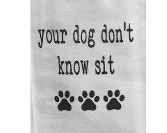 Your Dog Don't Know Sit Tea Towel