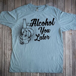 Alcohol You Later Shirt Funny Beer Shirt Wine Shirt Short Sleeve Tee Unisex shirt