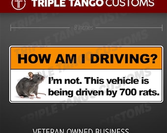 May include: A white and orange sticker with the text "HOW AM I DRIVING?" and the text "I'm not. This vehicle is being driven by 700 rats."  A black and gray rat is pictured on the left side of the sticker. The sticker is 8 inches wide.  The text "VETERAN OWNED BUSINESS MADE IN THE USA" is printed below the sticker.