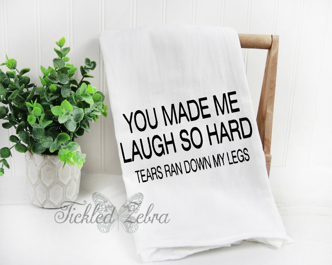 Flour Sack Kitchen Tea Towel You Made Me Laugh so Hard Tears Ran Down