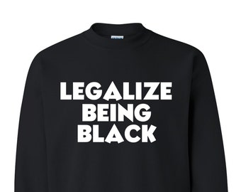 Legalize Being Black, Civil Rights  Movement, Black Power Sweat Shirt, Racism Shirt, Black History Shirt