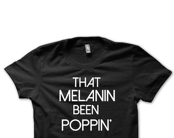 That Melanin Been Popping T-shirt, Black Culture Tee