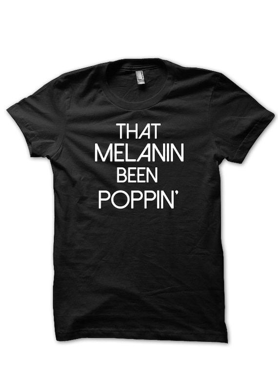 That Melanin Been Popping T-shirt, Black Culture Tee