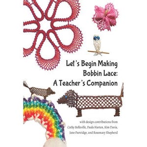 May include: Book cover with the title "Let's Begin Making Bobbin Lace: A Teacher's Companion" with design contributions from Cathy Belleville, Paula Harten, Kim Davis, Jane Partridge, and Rosemary Shepherd. The cover features a colorful rainbow, a brown dachshund, a pink flower, and a white bird.
