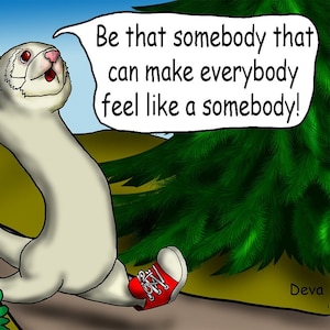 May include: A white ferret wearing red sneakers runs towards the right side of the image. The ferret is smiling and has its arms raised in the air. A speech bubble above the ferret says "Be that somebody that can make everybody feel like a somebody!"