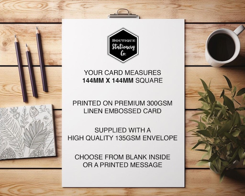 May include: A white card with black text that reads "Boutique Stationery Co." and details about the card size, paper type, and envelope. The card measures 144mm x 144mm and is printed on premium 300gsm linen embossed card. It comes with a high-quality 135gsm envelope. You can choose from a blank inside or a printed message.