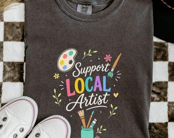 Support Local Artists Shirt, Support Art Tee, Art Teacher Shirt, Shirt for Artist, Art Tee, Local Tee, Womens Graphic Shirt, Floral Art Tee
