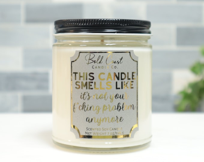 This Candle Smells Like It's Not Your F*cking Problem Anymore 7oz Premium Soy Candle