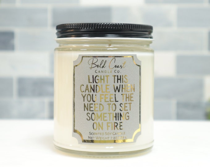 Light This Candle When You Feel the Need to Set Something on Fire 7oz Premium Soy Candle