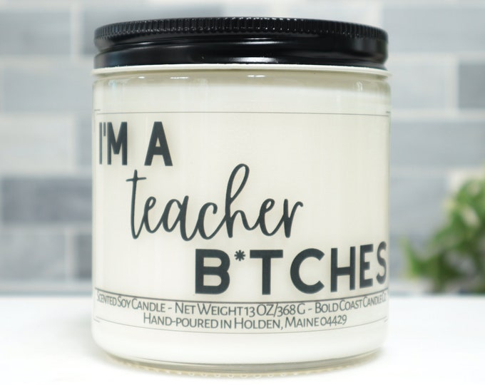 I'm a Teacher B*tches Soy Candle
