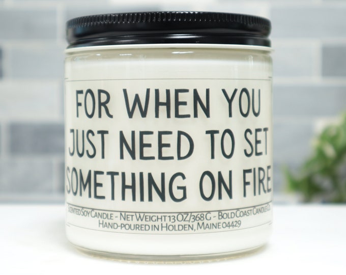 For When You Just Need to Set Something on Fire Soy Candle