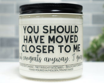 You Should Have Moved Closer to Me But Congrats Anyway, I Guess Soy Candle