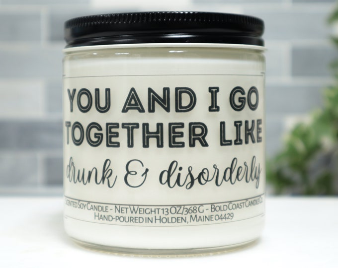 You and I Go Together Like Drunk and Disorderly Soy Candle