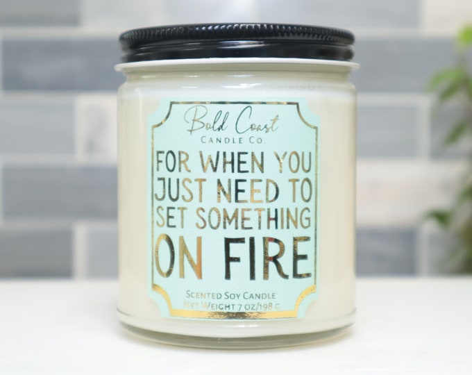 For When You Just Need to Set Something on Fire 7oz Premium Soy Candle