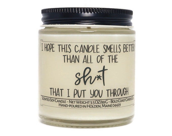 I Hope This Candle Smells Better Than all of the Sh*t That I Put You Through Soy Candle