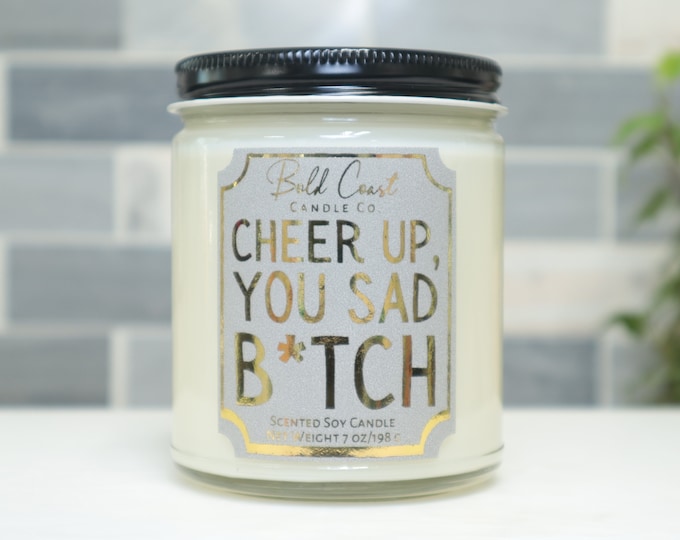 Cheer Up You Sad B*tch 7oz Premium Soy Candle