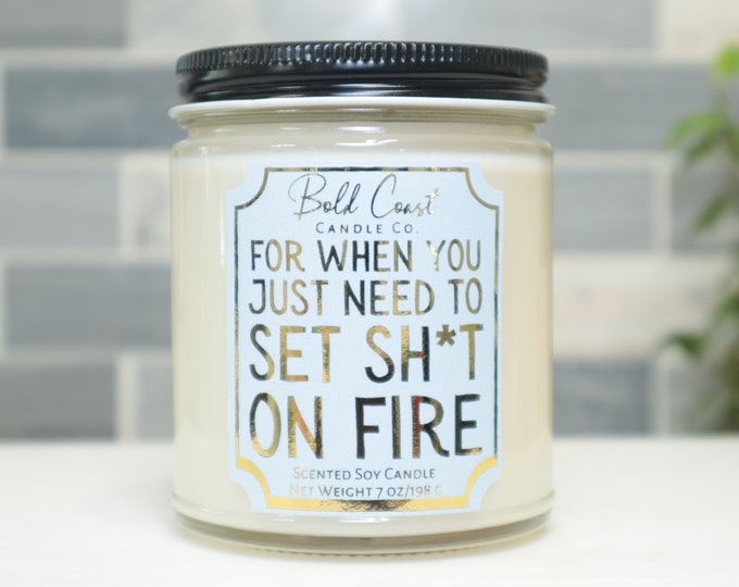 For When You Just Need to Set Sh*t on Fire 7oz Premium Soy Candle