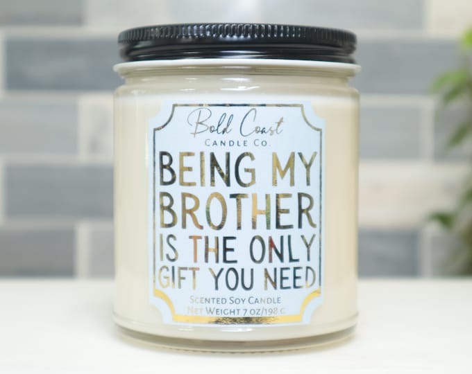 Being My Brother Is The Only Gift You Need 7oz Premium Soy Candle