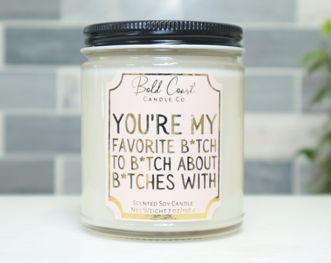 You're My Favorite B*tch to B*tch About B*tches With 7oz Premium Soy Candle