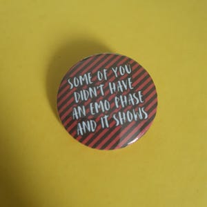 May include: A red and black striped button with the text "Some of you didn't have an emo phase and it shows".