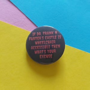 Puede incluir: Un botón negro con texto blanco que dice "Si el castillo del Dr. Frank N Furter es accesible para sillas de ruedas, entonces cuál es tu excusa".