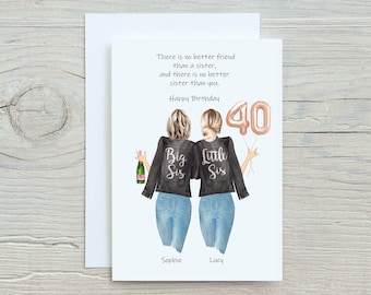 May include: A birthday card for a sister with a drawing of two women wearing denim jackets with the words "Big Sis" and "Little Sis" on the back. The women are holding a bottle of champagne and a balloon that says "40". The card says "There is no better friend than a sister, and there is no better sister than you. Happy Birthday".