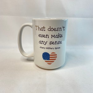 May include: White ceramic mug with a large handle. The mug features the text "That doesn't even make any sense" in brown script, with "-Every Military Spouse" below. A heart-shaped American flag graphic is also on the mug.