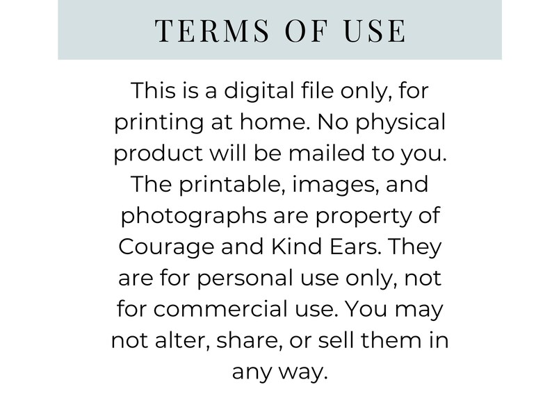 May include: A digital document titled TERMS OF USE in black text on a white background. It states this is a digital file for home printing, not a physical product. It notes the content is property of Courage and Kind Ears for personal use only.