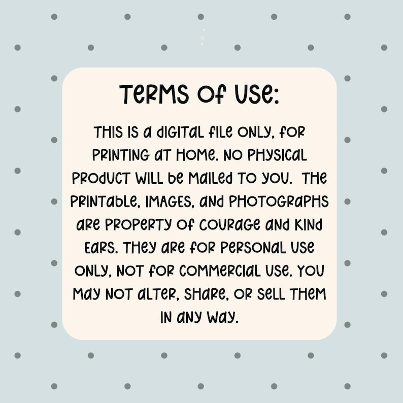 May include: A digital file with the text "TERMS OF USE: THIS IS A DIGITAL FILE ONLY, FOR PRINTING AT HOME. NO PHYSICAL PRODUCT WILL BE MAILED TO YOU..." on a light beige background with a light blue polka dot background.
