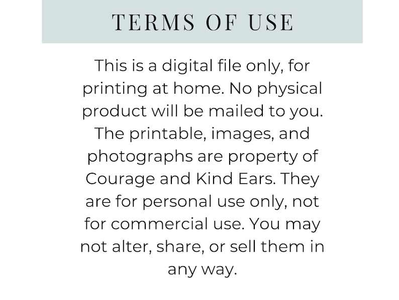 May include: A digital document titled TERMS OF USE in black text on a white background. It states this is a digital file for home printing, not a physical product. It notes the content is property of Courage and Kind Ears for personal use only.