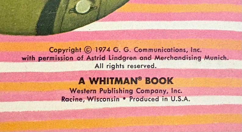 May include: A book page with horizontal pink and orange stripes featuring black text that reads: Copyright 1974 G. G. Communications, Inc. with permission of Astrid Lindgren and Merchandising Munich. All rights reserved. A WHITMAN BOOK Western Publishing Company, Inc. Racine, Wisconsin Produced in U.S.A.