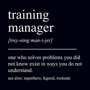 May include: A black and white text-based image with the word "training manager" defined as "one who solves problems you did not know exist in ways you do not understand." The definition also includes the phrase "see also; superhero, legend, rockstar."