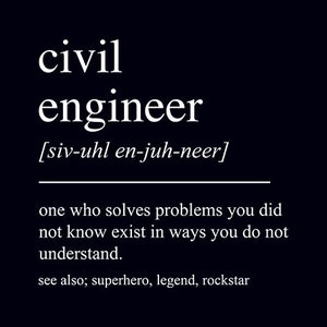 May include: A black and white graphic design with the text "civil engineer" and a definition of the term. The definition reads "one who solves problems you did not know exist in ways you do not understand." The text also includes "see also; superhero, legend, rockstar."