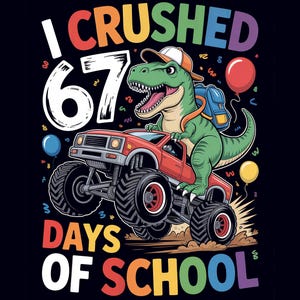 May include: A colorful graphic featuring a green dinosaur driving a red monster truck. The text reads "I CRUSHED 67 DAYS OF SCHOOL" in various colors. Balloons and a backpack are also included in the design.