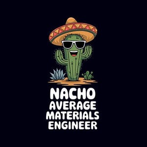 May include: A cartoon cactus wearing a sombrero and sunglasses with the text "Nacho Average Materials Engineer".