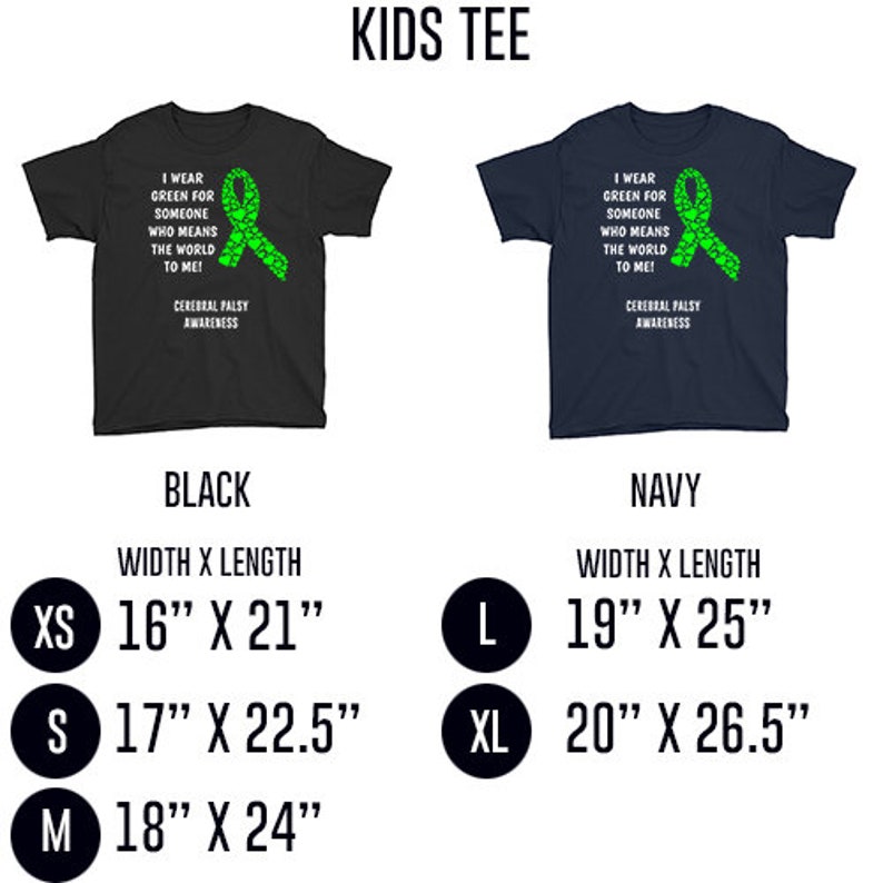 May include: Kids tee shirt in black and navy blue with a green ribbon design and the text "I wear green for someone who means the world to me! Cerebral Palsy Awareness". The shirt is available in sizes XS, S, M, L, and XL. The size chart shows the width and length of each size in inches.