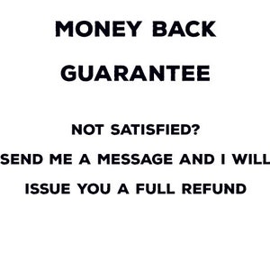 May include: White background with black text that reads "MONEY BACK GUARANTEE". Below, it says "NOT SATISFIED? SEND ME A MESSAGE AND I WILL ISSUE YOU A FULL REFUND."