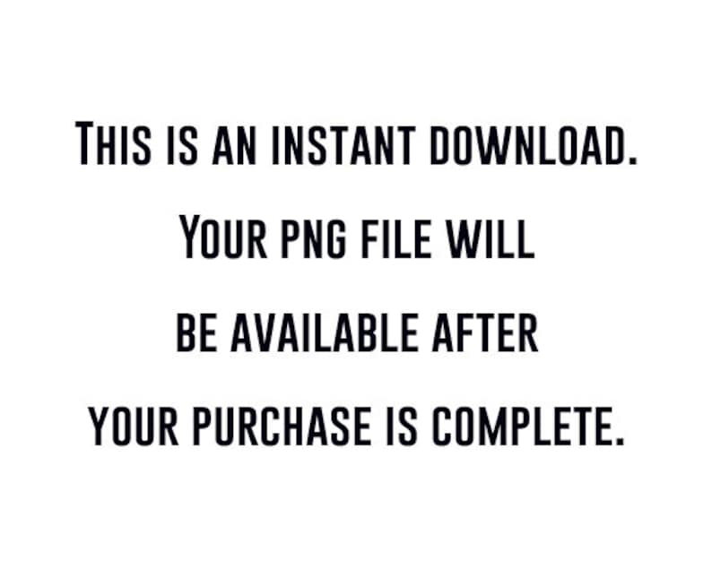 May include: White background with black text that reads: "THIS IS AN INSTANT DOWNLOAD. YOUR PNG FILE WILL BE AVAILABLE AFTER YOUR PURCHASE IS COMPLETE."